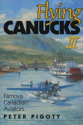 Flying Canucks III: Famous Canadian Aviators - Pigott, Peter