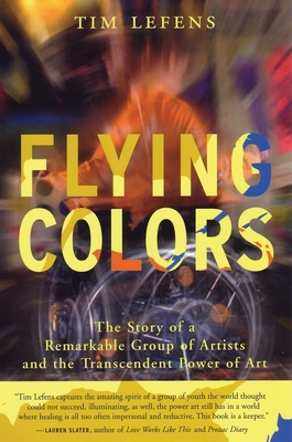 Flying Colors: The Story of a Remarkable Group of Artists and the Transcendent Power of Art - Lefens, Tim