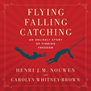 Flying, Falling, Catching: An Unlikely Story of Finding Freedom