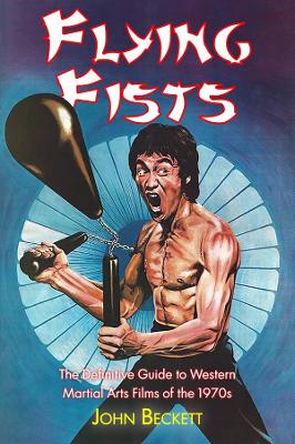 Flying Fists: The Definitive Guide to Western Martial Arts Films of the 1970s - Beckett, John