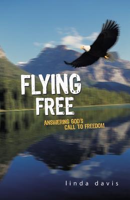 Flying Free: Answering God's Call to Freedom - Davis, Linda