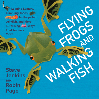 Flying Frogs and Walking Fish: Leaping Lemurs, Tumbling Toads, Jet-Propelled Jellyfish, and More Surprising Ways That Animals Move - Page, Robin