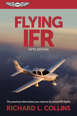 Flying IFR: The Practical Information You Need to Fly Actual IFR Flights - Collins, Richard L.