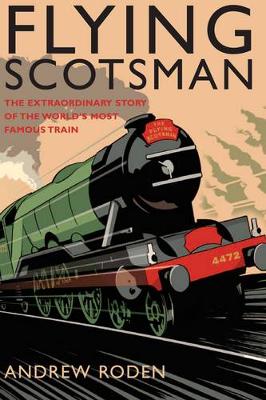 Flying Scotsman: The Extraordinary Story of the World's Most Famous Train - Roden, Andrew