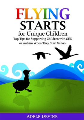 Flying Starts for Unique Children: Top Tips for Supporting Children with Sen or Autism When They Start School - Devine, Adele