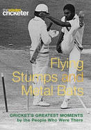 Flying Stumps and Metal Bats: Cricket's Greatest Moments by the People Who Were There