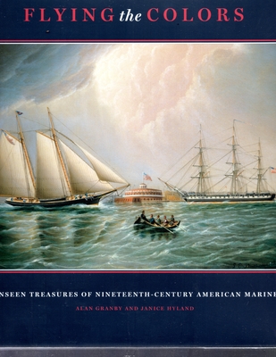 Flying the Colors: The Unseen Treasures of Nineteenth-Century American Marine Art - Granby, Alan, and Hyland, Janice