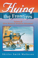 Flying the Frontiers: Volume II, More Hours of Aviation Adventure!