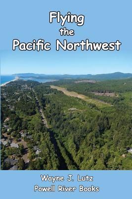 Flying the Pacific Northwest - Lutz, Wayne J