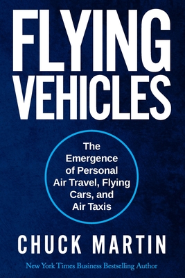 Flying Vehicles: The Emergence of Personal Air Travel, Flying Cars, and Air Taxis - Martin, Chuck