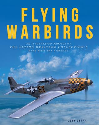 Flying Warbirds: An Illustrated Profile of the Flying Heritage Collection's Rare Wwii-Era Aircraft - Graff, Cory