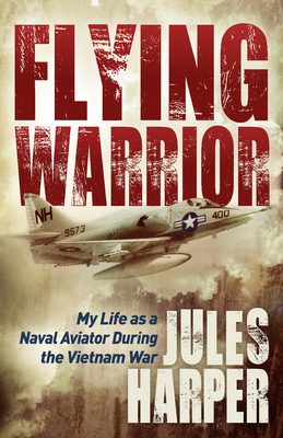 Flying Warrior: My Life as a Naval Aviator During the Vietnam War - Harper, Jules