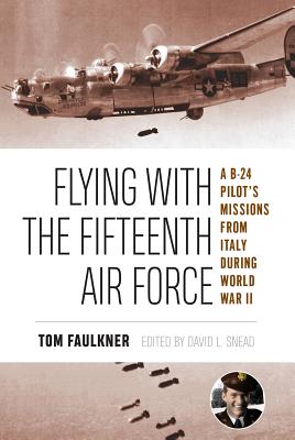 Flying with the Fifteenth Air Force, 13: A B-24 Pilot's Missions from Italy During World War II - Faulkner, Tom, and Snead, David L (Editor)