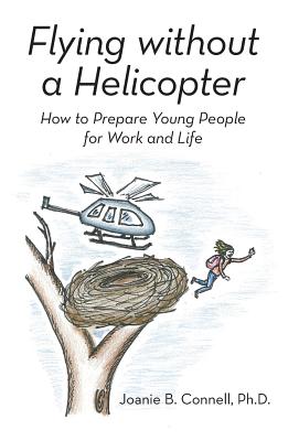 Flying without a Helicopter: How to Prepare Young People for Work and Life - Connell, Joanie B