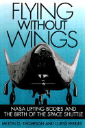 Flying Without Wings: NASA Lifting Bodies and the Birth of the Space Shuttle - Thompson, Milton O, and Peebles, Curtis