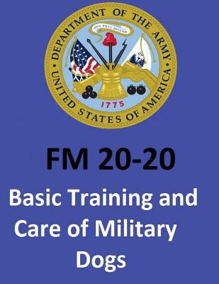 FM 20-20 Basic Training and Care of Military Dogs. United States. Department of the Army - Department of the Army, United States