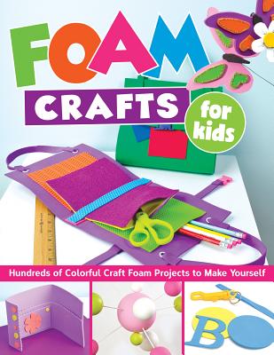 Foam Crafts for Kids: Over 100 Colorful Craft Foam Projects to Make with Your Kids - Various Contributors