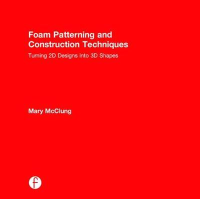 Foam Patterning and Construction Techniques: Turning 2D Designs Into 3D Shapes - McClung, Mary