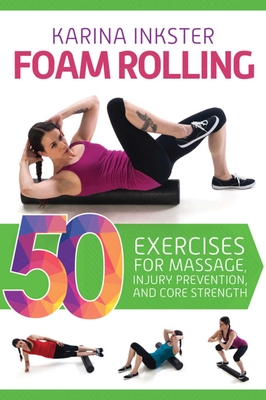 Foam Rolling: 50 Exercises for Massage, Injury Prevention, and Core Strength - Inkster, Karina