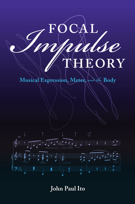 Focal Impulse Theory: Musical Expression, Meter, and the Body - Ito, John Paul