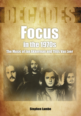 Focus In The 1970s: The Music of Jan Akkerman and Thijs Van Leer - Lambe, Stephen