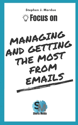 Focus On Managing and getting the most from Emails - Mordue, Stephen J
