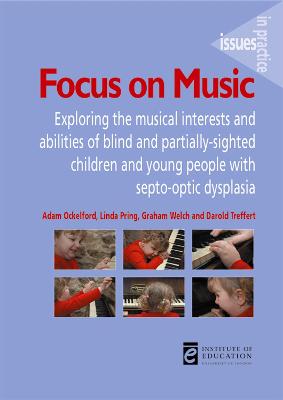 Focus on Music: Exploring the Musical Interests and Abilities of Blind and Partially-Sighted Children and Young People with Septo-Optic Dysplasia - Ockelford, Adam, and Pring, Linda, and Welch, Graham