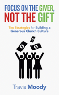 Focus on the Giver, Not the Gift: Ten Strategies for Building a Generous Church Culture