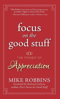 Focus on the Good Stuff: The Power of Appreciation - Robbins, Mike, and Carlson, Richard (Foreword by)