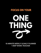 Focus On Your One Thing: 10-Minute Weekly & Daily Planner to 80/20 Your Productivity + Deep Work Tracker For a More Organized and Fulfilling Life