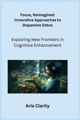 Focus, Reimagined: Exploring New Frontiers in Cognitive Enhancement - Serenity, Ajna, and Clarity, Aria