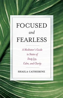 Focused and Fearless: A Meditator's Guide to States of Deep Joy, Calm, and Clarity - Catherine, Shaila