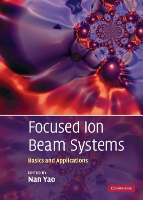 Focused Ion Beam Systems: Basics and Applications - Yao, Nan (Editor)