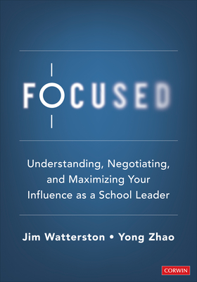 Focused: Understanding, Negotiating, and Maximizing Your Influence as a School Leader - Watterston, Jim, and Zhao, Yong