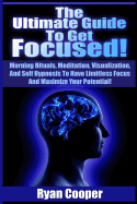 Focused: Using Morning Rituals, Meditation, Visualization, And Self Hypnosis To Have Limitless Focus And Maximize Your Potential!