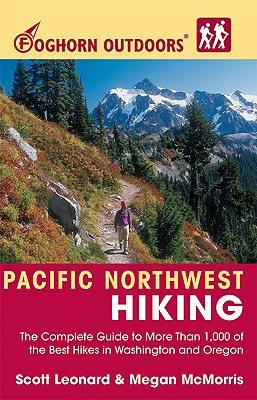 Foghorn Outdoors Pacific Northwest Hiking: The Complete Guide to More Than 1,000 of the Best Hikes in Washington and Oregon - Leonard, Scott, and McMorris, Megan
