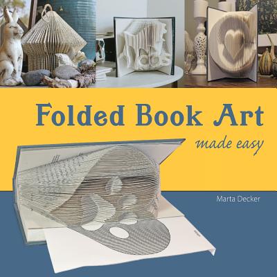 Folded Book Art Made Easy: Recycling books into beautiful folded sculptures - Decker, Marta