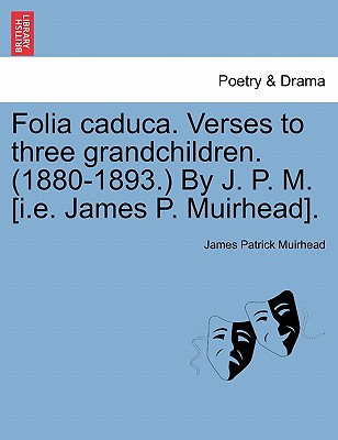 Folia Caduca. Verses to Three Grandchildren. (1880-1893.) by J. P. M. [i.E. James P. Muirhead]. - Muirhead, James Patrick