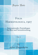 Folia Haematologica, 1907, Vol. 4: Internationales Zentralorgan Fr Blut-Und Serumforschung (Classic Reprint)