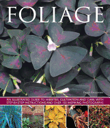 Foliage: An Illustrated Guide to Varieties, Cultivation and Care, with Step-By-Step Instructions and Over 150 Inspiring Photographs