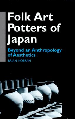 Folk Art Potters of Japan: Beyond an Anthropology of Aesthetics - Moeran, Brian, Professor