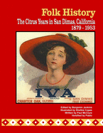 Folk History: The Citrus Years in San Dimas, California, 1879-1953 (Color Interior Pages)