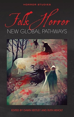 Folk Horror: New Global Pathways - Keetley, Dawn (Editor), and Heholt, Ruth (Editor)