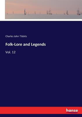 Folk-Lore and Legends: Vol. 12 - Tibbits, Charles John
