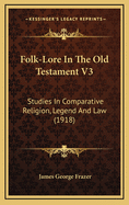 Folk-Lore in the Old Testament V3: Studies in Comparative Religion, Legend and Law (1918)