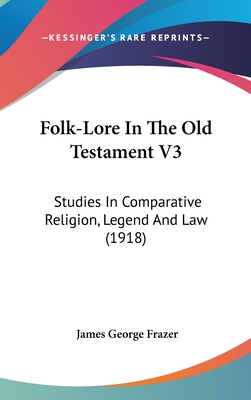 Folk-Lore In The Old Testament V3: Studies In Comparative Religion, Legend And Law (1918) - Frazer, James George, Sir