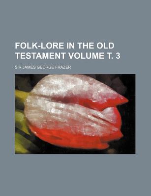 Folk-Lore in the Old Testament Volume . 3 - Frazer, James George, Sir