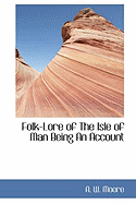 Folk-Lore of the Isle of Man Being an Account
