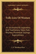 Folk-Lore Of Women: As Illustrated By Legendary And Traditionary Tales, Folk-Rhymes, Proverbial Sayings, Superstitions
