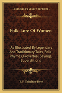 Folk-Lore of Women: As Illustrated by Legendary and Traditionary Tales, Folk-Rhymes, Proverbial Sayings, Superstitions